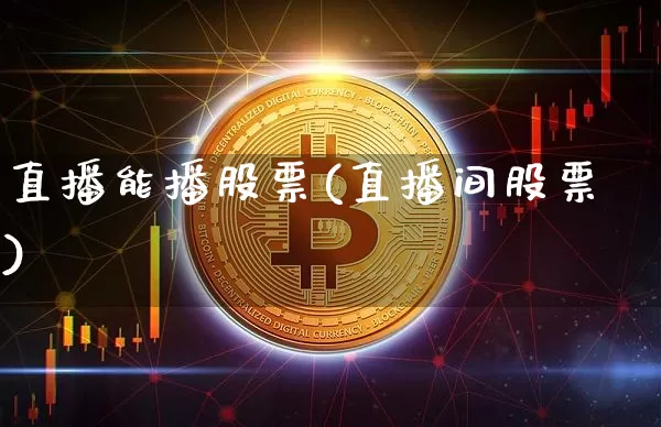 直播能播股票(直播间股票)_https://www.huakunhengjia.com_期货资讯_第1张
