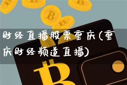 财经直播股票重庆(重庆财经频道直播)_https://www.huakunhengjia.com_金融资讯_第1张