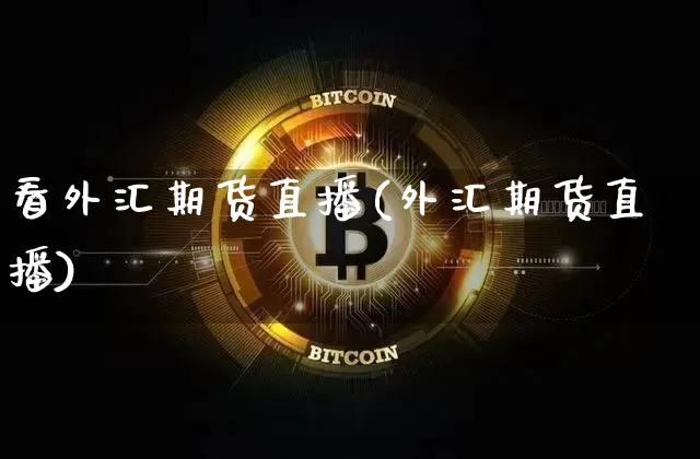 看外汇期货直播(外汇期货直播)_https://www.huakunhengjia.com_金融资讯_第1张