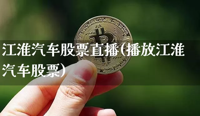 江淮汽车股票直播(播放江淮汽车股票)_https://www.huakunhengjia.com_股票资讯_第1张