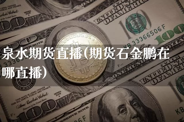 泉水期货直播(期货石金鹏在哪直播)_https://www.huakunhengjia.com_财经资讯_第1张