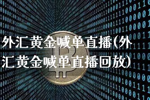 外汇黄金喊单直播(外汇黄金喊单直播回放)_https://www.huakunhengjia.com_期货资讯_第1张