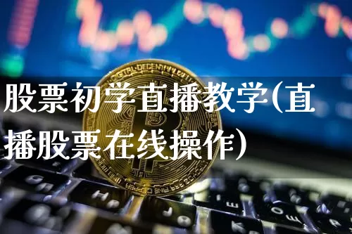 股票初学直播教学(直播股票在线操作)_https://www.huakunhengjia.com_期货资讯_第1张
