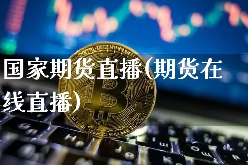 国家期货直播(期货在线直播)_https://www.huakunhengjia.com_金融资讯_第1张