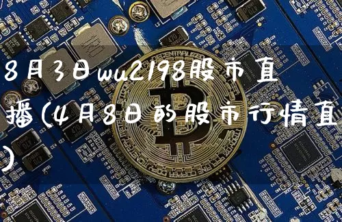 8月3日wu2198股市直播(4月8日的股市行情直播)_https://www.huakunhengjia.com_金融资讯_第1张