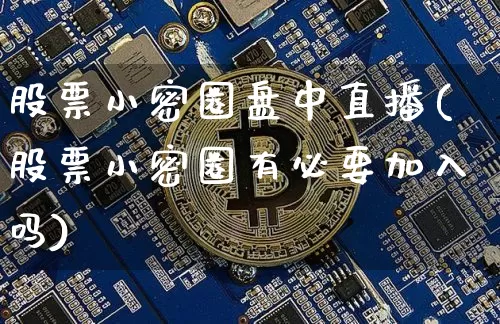 股票小密圈盘中直播(股票小密圈有必要加入吗)_https://www.huakunhengjia.com_期货资讯_第1张