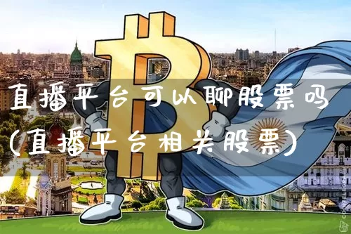 直播平台可以聊股票吗(直播平台相关股票)_https://www.huakunhengjia.com_股票资讯_第1张