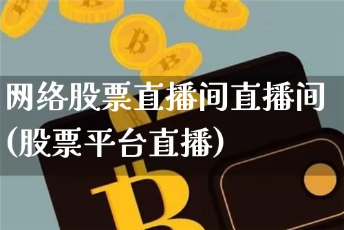 网络股票直播间直播间(股票平台直播)_https://www.huakunhengjia.com_期货资讯_第1张