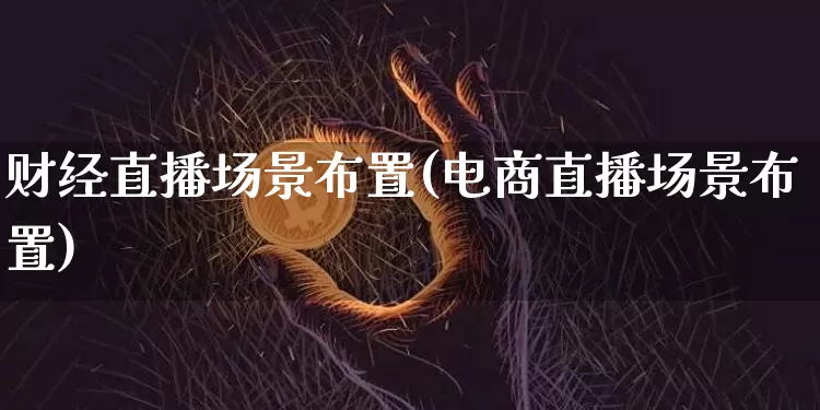 财经直播场景布置(电商直播场景布置)_https://www.huakunhengjia.com_财经资讯_第1张