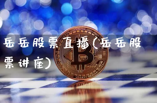 岳岳股票直播(岳岳股票讲座)_https://www.huakunhengjia.com_期货资讯_第1张