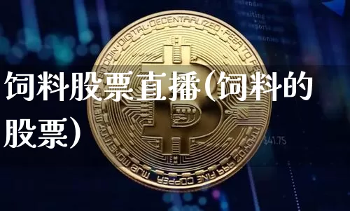 饲料股票直播(饲料的股票)_https://www.huakunhengjia.com_期货资讯_第1张