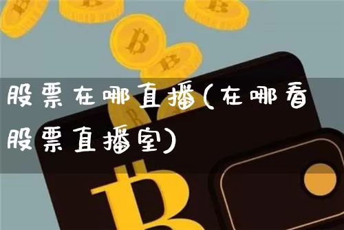 股票在哪直播(在哪看股票直播室)_https://www.huakunhengjia.com_金融资讯_第1张