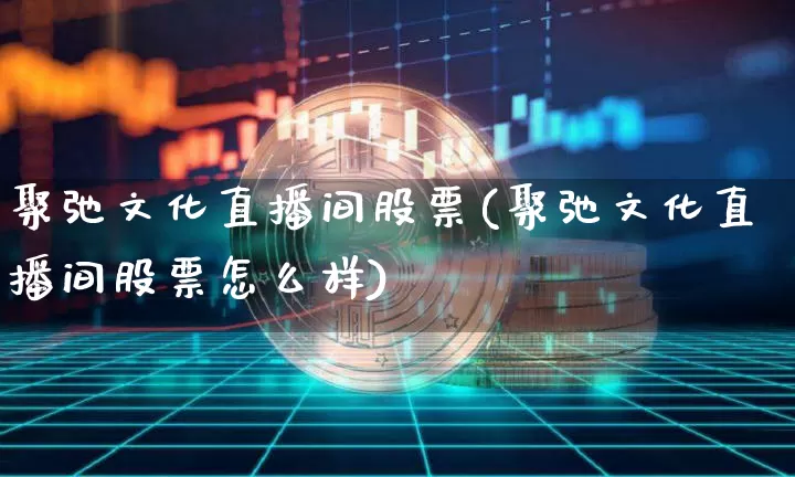聚弛文化直播间股票(聚弛文化直播间股票怎么样)_https://www.huakunhengjia.com_期货资讯_第1张