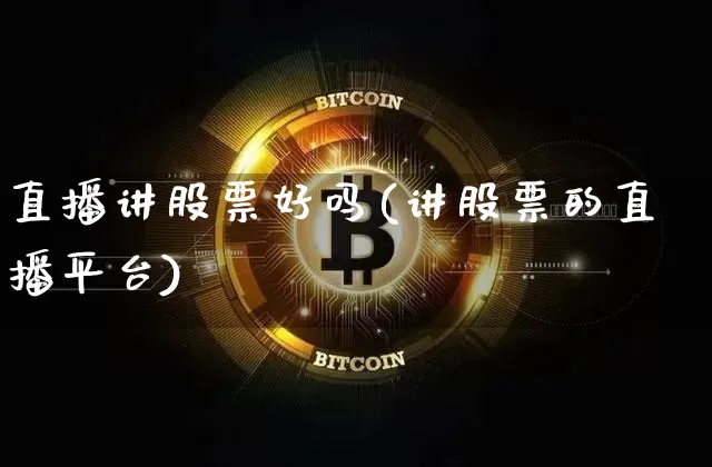 直播讲股票好吗(讲股票的直播平台)_https://www.huakunhengjia.com_财经资讯_第1张