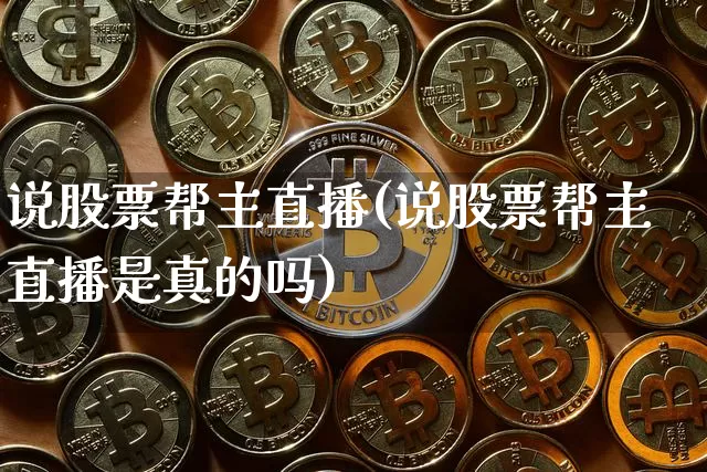说股票帮主直播(说股票帮主直播是真的吗)_https://www.huakunhengjia.com_金融资讯_第1张