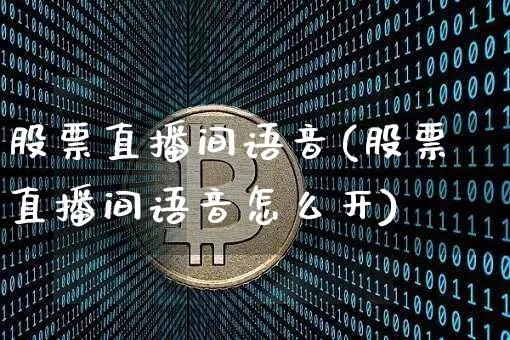 股票直播间语音(股票直播间语音怎么开)_https://www.huakunhengjia.com_股票资讯_第1张