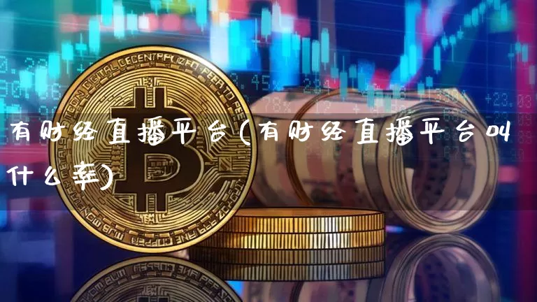有财经直播平台(有财经直播平台叫什么率)_https://www.huakunhengjia.com_财经资讯_第1张