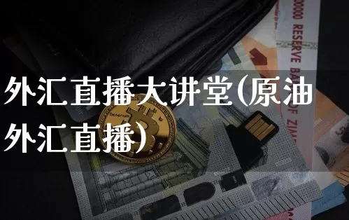 外汇直播大讲堂(原油外汇直播)_https://www.huakunhengjia.com_财经资讯_第1张