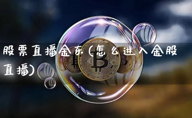 股票直播金东(怎么进入金股直播)_https://www.huakunhengjia.com_期货资讯_第1张