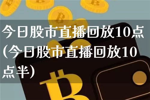 今日股市直播回放10点(今日股市直播回放10点半)_https://www.huakunhengjia.com_财经资讯_第1张
