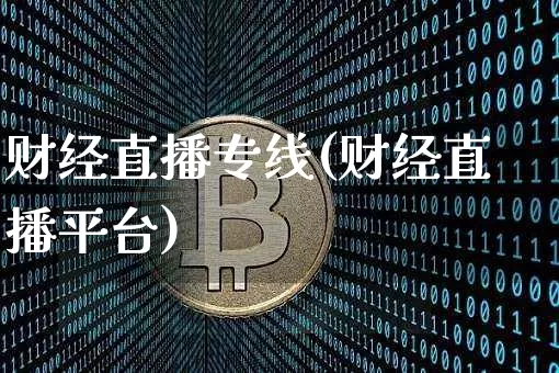财经直播专线(财经直播平台)_https://www.huakunhengjia.com_金融资讯_第1张