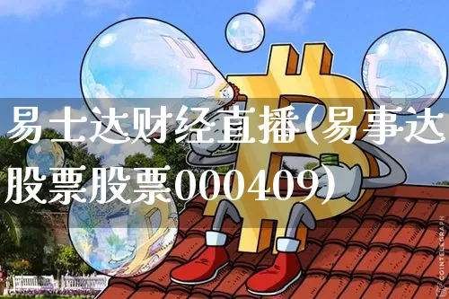 易士达财经直播(易事达股票股票000409)_https://www.huakunhengjia.com_股票资讯_第1张