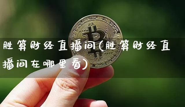 胜算财经直播间(胜算财经直播间在哪里看)_https://www.huakunhengjia.com_股票资讯_第1张