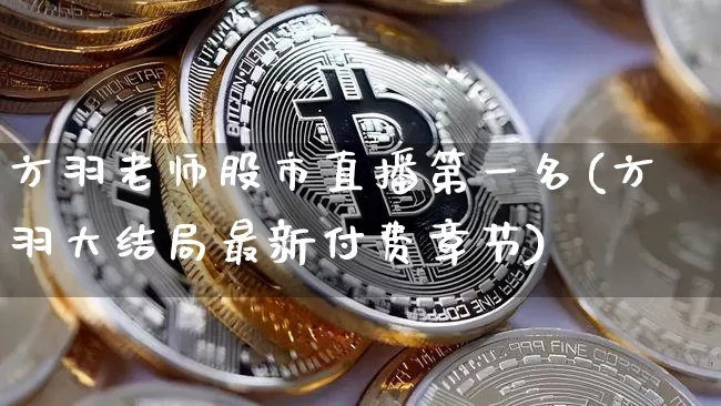 方羽老师股市直播第一名(方羽大结局最新付费章节)_https://www.huakunhengjia.com_股票资讯_第1张