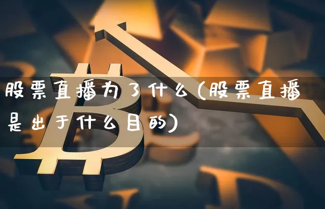 股票直播为了什么(股票直播是出于什么目的)_https://www.huakunhengjia.com_股票资讯_第1张