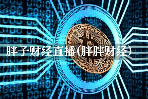 胖子财经直播(胖胖财经)_https://www.huakunhengjia.com_期货资讯_第1张