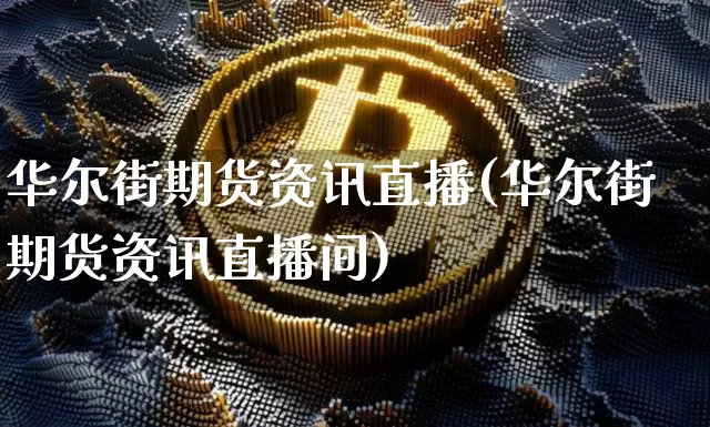 华尔街期货资讯直播(华尔街期货资讯直播间)_https://www.huakunhengjia.com_财经资讯_第1张