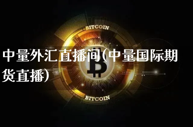 中量外汇直播间(中量国际期货直播)_https://www.huakunhengjia.com_金融资讯_第1张
