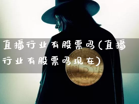 直播行业有股票吗(直播行业有股票吗现在)_https://www.huakunhengjia.com_金融资讯_第1张