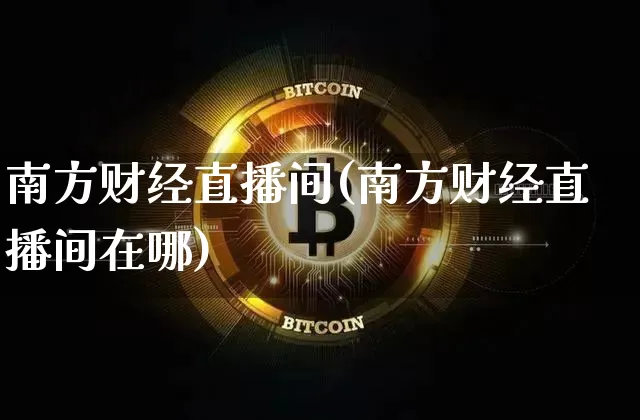 南方财经直播间(南方财经直播间在哪)_https://www.huakunhengjia.com_期货资讯_第1张