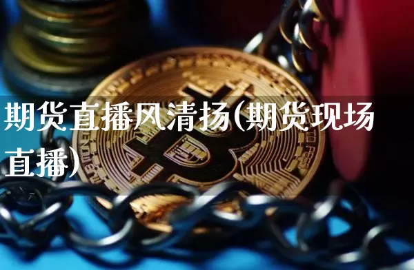 期货直播风清扬(期货现场直播)_https://www.huakunhengjia.com_期货资讯_第1张