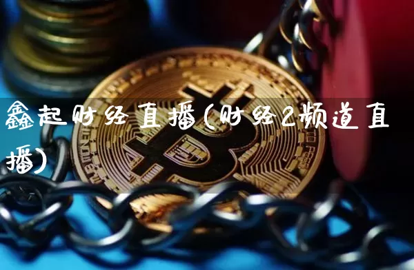 鑫起财经直播(财经2频道直播)_https://www.huakunhengjia.com_期货资讯_第1张