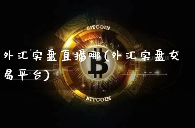 外汇实盘直播哪(外汇实盘交易平台)_https://www.huakunhengjia.com_财经资讯_第1张