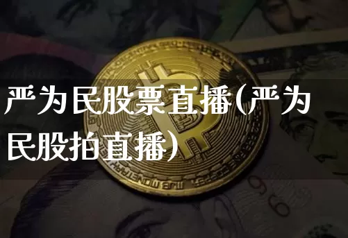 严为民股票直播(严为民股拍直播)_https://www.huakunhengjia.com_股票资讯_第1张