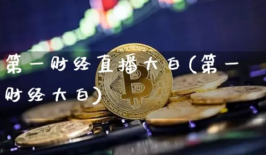 第一财经直播大白(第一财经大白)_https://www.huakunhengjia.com_金融资讯_第1张
