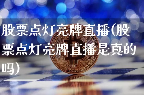 股票点灯亮牌直播(股票点灯亮牌直播是真的吗)_https://www.huakunhengjia.com_期货资讯_第1张