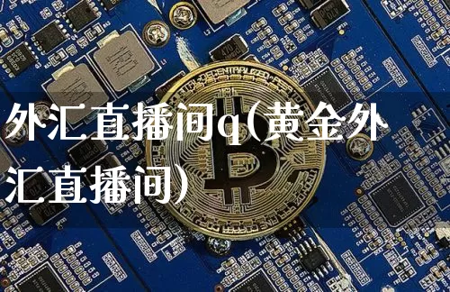 外汇直播间q(黄金外汇直播间)_https://www.huakunhengjia.com_股票资讯_第1张