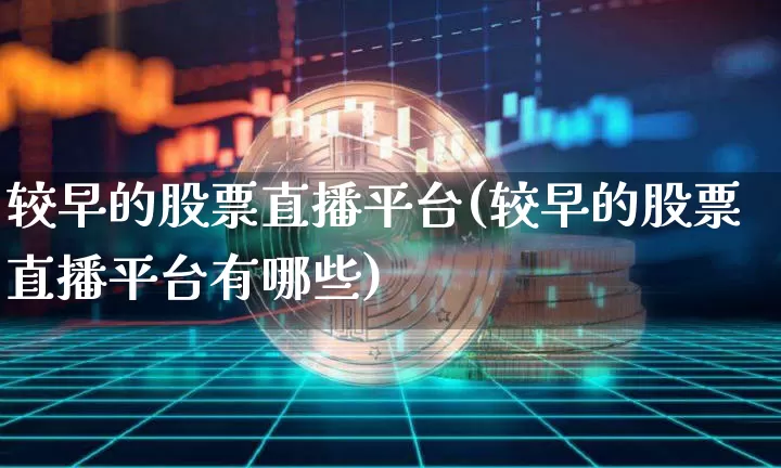 较早的股票直播平台(较早的股票直播平台有哪些)_https://www.huakunhengjia.com_金融资讯_第1张