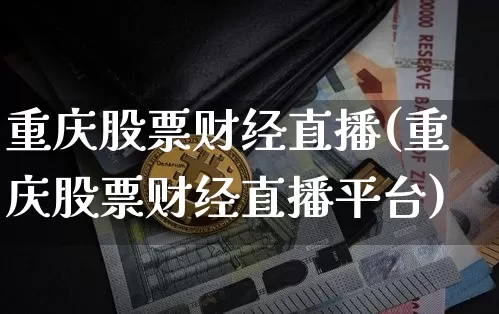 重庆股票财经直播(重庆股票财经直播平台)_https://www.huakunhengjia.com_股票资讯_第1张