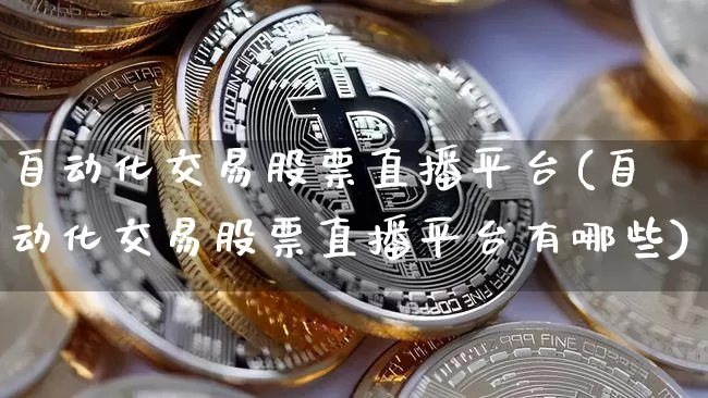 自动化交易股票直播平台(自动化交易股票直播平台有哪些)_https://www.huakunhengjia.com_股票资讯_第1张
