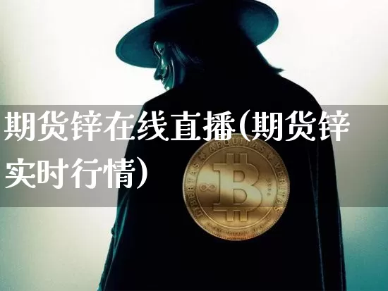 期货锌在线直播(期货锌实时行情)_https://www.huakunhengjia.com_股票资讯_第1张