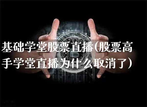 基础学堂股票直播(股票高手学堂直播为什么取消了)_https://www.huakunhengjia.com_财经资讯_第1张