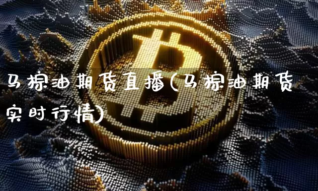 马棕油期货直播(马棕油期货实时行情)_https://www.huakunhengjia.com_财经资讯_第1张