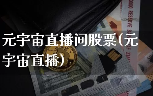 元宇宙直播间股票(元宇宙直播)_https://www.huakunhengjia.com_期货资讯_第1张