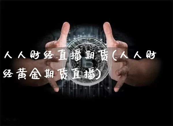 人人财经直播期货(人人财经黄金期货直播)_https://www.huakunhengjia.com_期货资讯_第1张