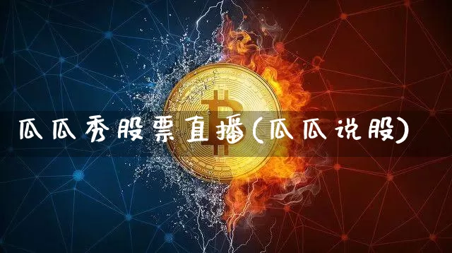 瓜瓜秀股票直播(瓜瓜说股)_https://www.huakunhengjia.com_股票资讯_第1张